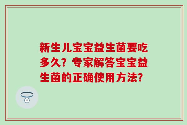 新生儿宝宝益生菌要吃多久？专家解答宝宝益生菌的正确使用方法？