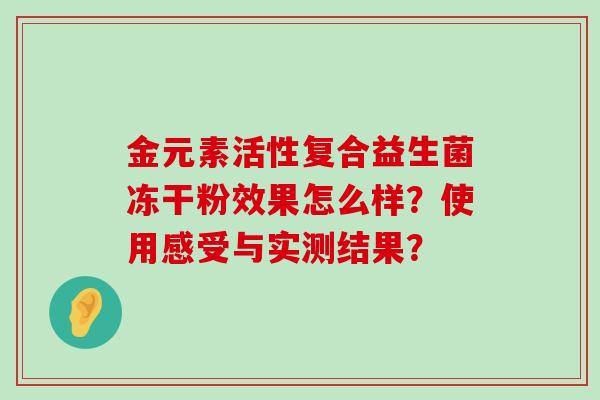 金元素活性复合益生菌冻干粉效果怎么样？使用感受与实测结果？