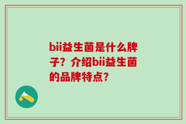 bii益生菌是什么牌子？介绍bii益生菌的品牌特点？