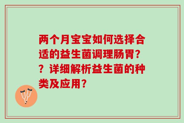 两个月宝宝如何选择合适的益生菌调理肠胃？？详细解析益生菌的种类及应用？