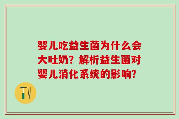 婴儿吃益生菌为什么会大吐奶？解析益生菌对婴儿消化系统的影响？