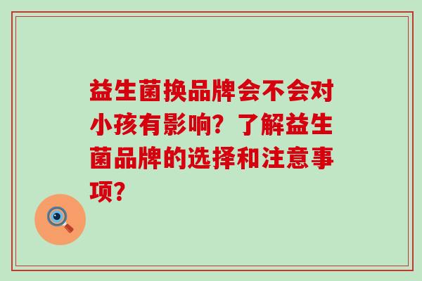益生菌换品牌会不会对小孩有影响？了解益生菌品牌的选择和注意事项？