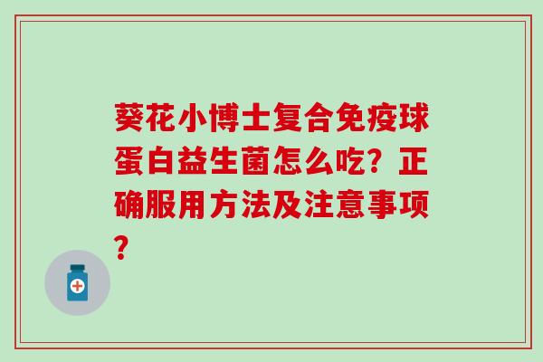 葵花小博士复合免疫球蛋白益生菌怎么吃？正确服用方法及注意事项？