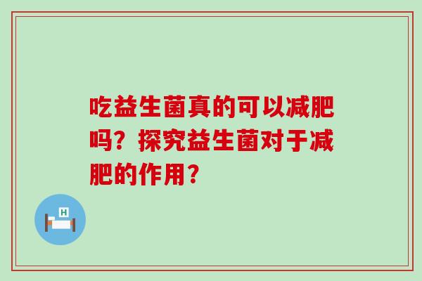 吃益生菌真的可以减肥吗？探究益生菌对于减肥的作用？