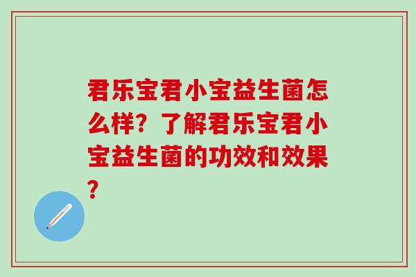 君乐宝君小宝益生菌怎么样?了解君乐宝君小宝益生菌的功效和效果? 君乐宝君小宝益生菌怎么样?了解君乐宝君小宝益生菌的功效和效果?