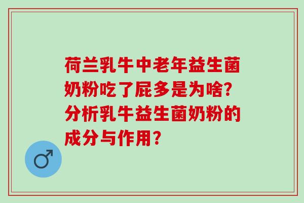 荷兰乳牛中老年益生菌奶粉吃了屁多是为啥？分析乳牛益生菌奶粉的成分与作用？