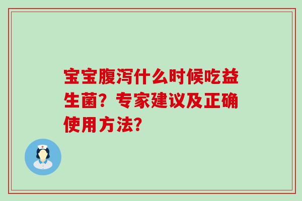 宝宝什么时候吃益生菌?专家建议及正确使用方法? 宝宝什么时候吃益生菌?专家建议及正确使用方法?
