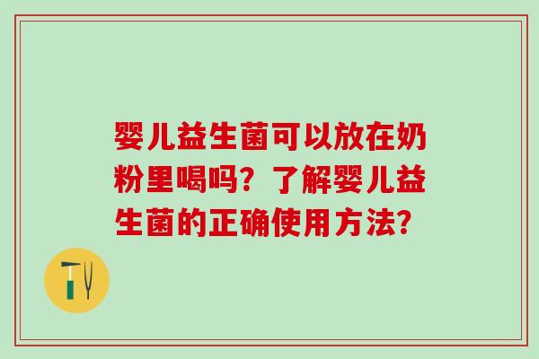 婴儿益生菌可以放在奶粉里喝吗？了解婴儿益生菌的正确使用方法？