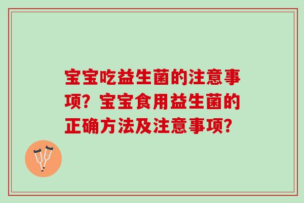 宝宝吃益生菌的注意事项？宝宝食用益生菌的正确方法及注意事项？