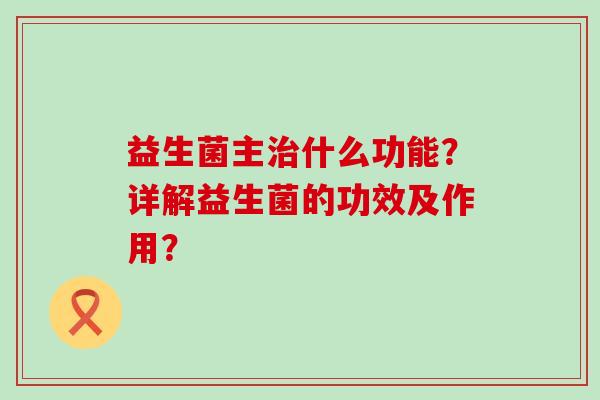 益生菌主治什么功能？详解益生菌的功效及作用？