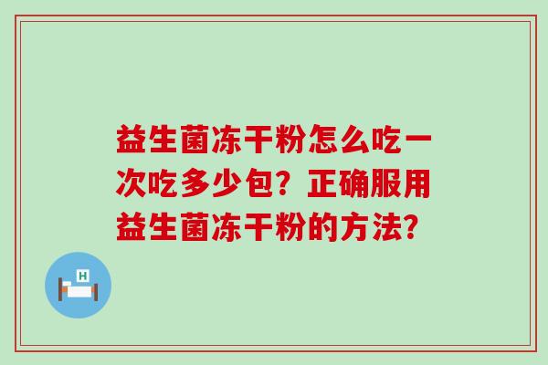 益生菌冻干粉怎么吃一次吃多少包？正确服用益生菌冻干粉的方法？