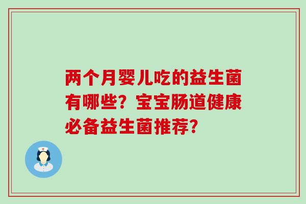 两个月婴儿吃的益生菌有哪些？宝宝肠道健康必备益生菌推荐？