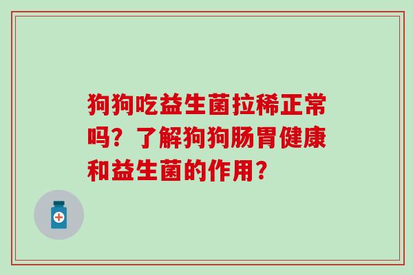 狗狗吃益生菌拉稀正常吗?了解狗狗肠胃健康和益生菌的作用? 狗狗吃益生菌拉稀正常吗?了解狗狗肠胃健康和益生菌的作用?
