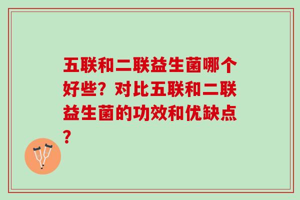 五联和二联益生菌哪个好些？对比五联和二联益生菌的功效和优缺点？