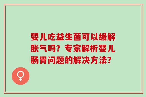 婴儿吃益生菌可以缓解吗？专家解析婴儿肠胃问题的解决方法？