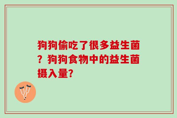 狗狗偷吃了很多益生菌？狗狗食物中的益生菌摄入量？