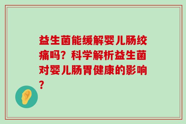 益生菌能缓解婴儿肠绞痛吗？科学解析益生菌对婴儿肠胃健康的影响？