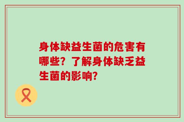 身体缺益生菌的危害有哪些?了解身体缺乏益生菌的影响? 身体缺益生菌的危害有哪些?了解身体缺乏益生菌的影响?