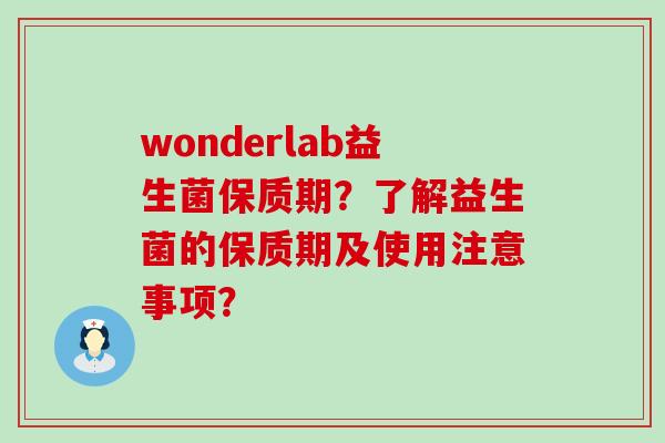wonderlab益生菌保质期？了解益生菌的保质期及使用注意事项？