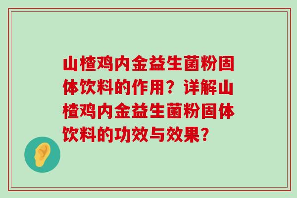 山楂鸡内金益生菌粉固体饮料的作用?详解山楂鸡内金益生菌粉固体饮料的功效与效果? 山楂鸡内金益生菌粉固体饮料的作用?详解山楂鸡内金益生菌粉固体饮料的功效与效果?
