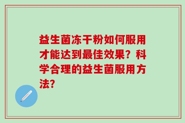 益生菌冻干粉如何服用才能达到佳效果?科学合理的益生菌服用方法? 益生菌冻干粉如何服用才能达到佳效果?科学合理的益生菌服用方法?