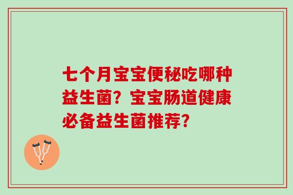七个月宝宝便秘吃哪种益生菌？宝宝肠道健康必备益生菌推荐？