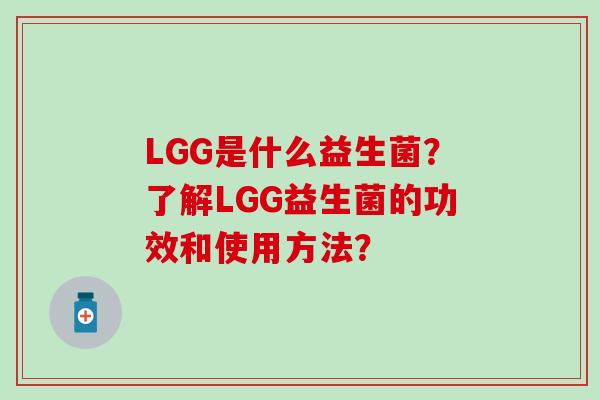 LGG是什么益生菌？了解LGG益生菌的功效和使用方法？