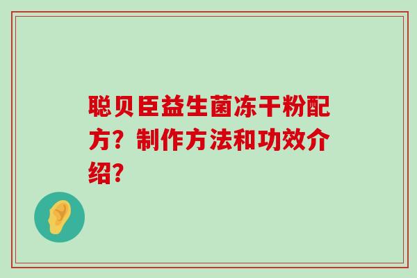 聪贝臣益生菌冻干粉配方？制作方法和功效介绍？