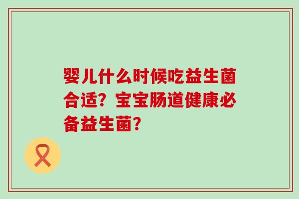 婴儿什么时候吃益生菌合适？宝宝肠道健康必备益生菌？
