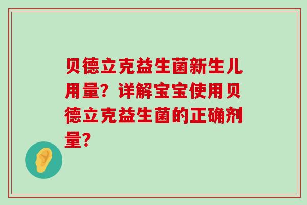 贝德立克益生菌新生儿用量?详解宝宝使用贝德立克益生菌的正确剂量? 贝德立克益生菌新生儿用量?详解宝宝使用贝德立克益生菌的正确剂量?