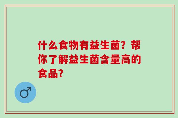 什么食物有益生菌？帮你了解益生菌含量高的食品？