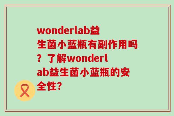 wonderlab益生菌小蓝瓶有副作用吗?了解wonderlab益生菌小蓝瓶的安全性? wonderlab益生菌小蓝瓶有副作用吗?了解wonderlab益生菌小蓝瓶的安全性?