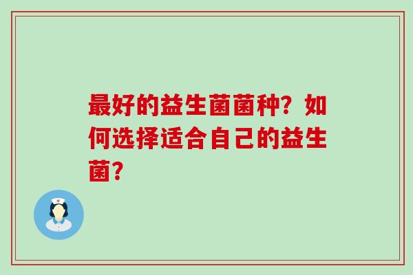 好的益生菌菌种？如何选择适合自己的益生菌？
