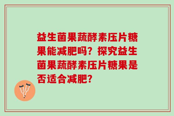 益生菌果蔬酵素压片糖果能减肥吗？探究益生菌果蔬酵素压片糖果是否适合减肥？