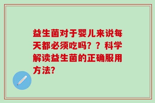 益生菌对于婴儿来说每天都必须吃吗？？科学解读益生菌的正确服用方法？