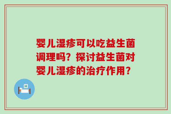 婴儿可以吃益生菌调理吗？探讨益生菌对婴儿的作用？