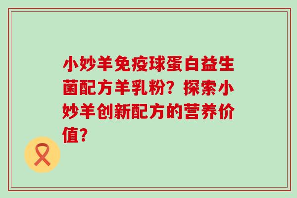 小妙羊球蛋白益生菌配方羊乳粉？探索小妙羊创新配方的营养价值？