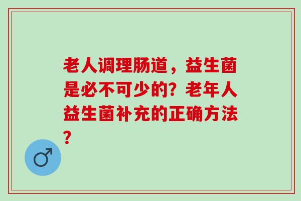 老人调理肠道，益生菌是必不可少的？老年人益生菌补充的正确方法？