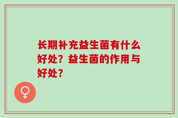 长期补充益生菌有什么好处？益生菌的作用与好处？