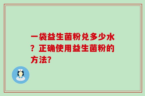 一袋益生菌粉兑多少水？正确使用益生菌粉的方法？