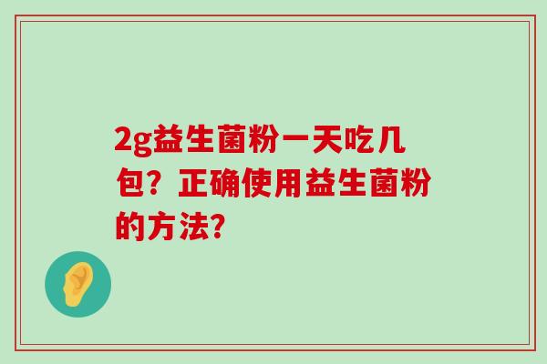 2g益生菌粉一天吃几包？正确使用益生菌粉的方法？