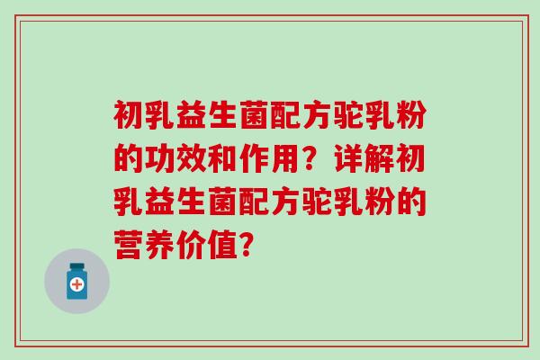 初乳益生菌配方驼乳粉的功效和作用？详解初乳益生菌配方驼乳粉的营养价值？