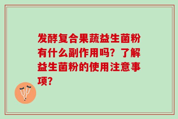 发酵复合果蔬益生菌粉有什么副作用吗？了解益生菌粉的使用注意事项？