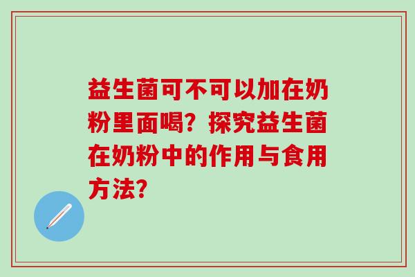 益生菌可不可以加在奶粉里面喝？探究益生菌在奶粉中的作用与食用方法？