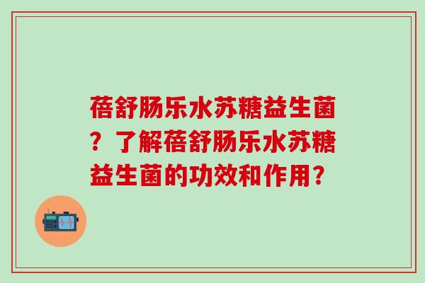蓓舒肠乐水苏糖益生菌？了解蓓舒肠乐水苏糖益生菌的功效和作用？