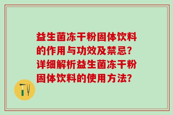 益生菌冻干粉固体饮料的作用与功效及禁忌？详细解析益生菌冻干粉固体饮料的使用方法？