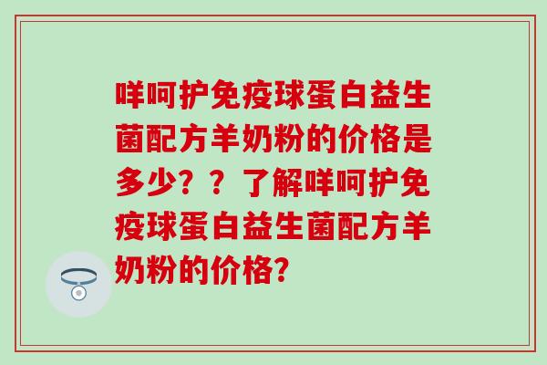 咩呵护免疫球蛋白益生菌配方羊奶粉的价格是多少？？了解咩呵护免疫球蛋白益生菌配方羊奶粉的价格？