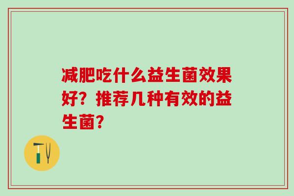 减肥吃什么益生菌效果好？推荐几种有效的益生菌？