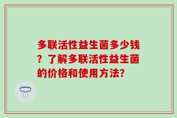 多联活性益生菌多少钱？了解多联活性益生菌的价格和使用方法？