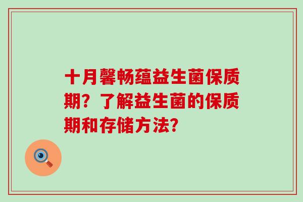 十月馨畅蕴益生菌保质期？了解益生菌的保质期和存储方法？